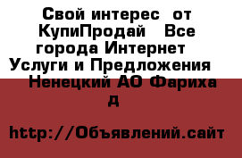 «Свой интерес» от КупиПродай - Все города Интернет » Услуги и Предложения   . Ненецкий АО,Фариха д.